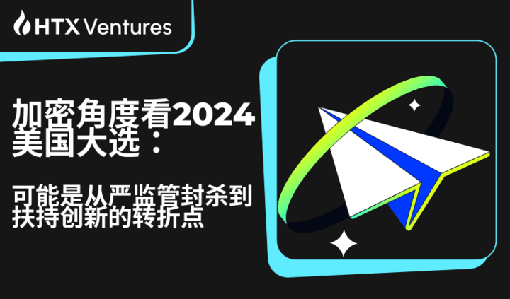HTX Ventures 最新研报丨加密角度看 2024 美国大选:可能是从严监管封杀到扶持创新的转折点