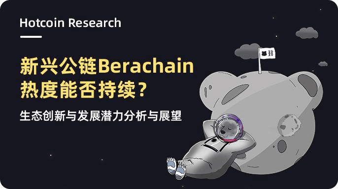 Hotcoin Research | 新兴公链 Berachain 热度能否持续?生态创新与发展潜力分析与展望