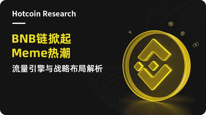 Hotcoin Research | BNB 链掀起 Meme 热潮:流量引擎与战略布局解析