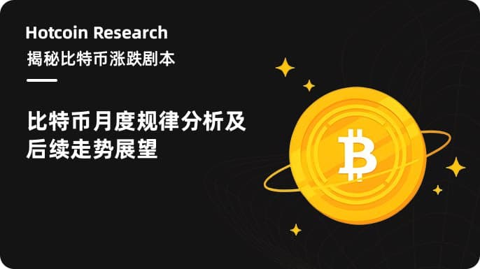 Hotcoin Research |揭秘比特币涨跌剧本:比特币月度规律分析及后续走势展望