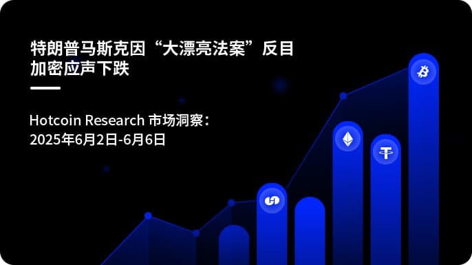 特朗普马斯克因“大漂亮法案”反目-加密应声下跌| Hotcoin Research 市场洞察:2025年6月2日-6月6日